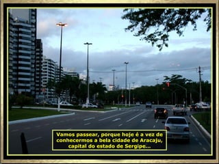 Vamos passear, porque hoje é a vez de conhecermos a bela cidade de Aracaju, capital do estado de Sergipe... 