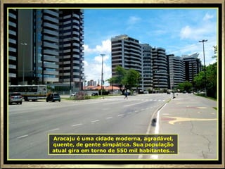 Aracaju é uma cidade moderna, agradável, quente, de gente simpática. Sua população atual gira em torno de 550 mil habitantes... 