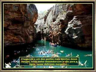 Chegamos a um dos pontos mais bonitos desse canyon, onde todos desembarcam e vão para a água, nesse delicioso mergulho... 