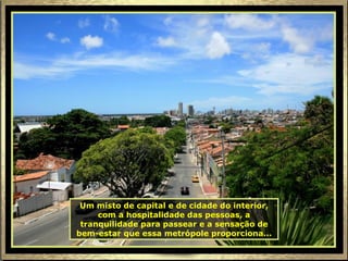 Um misto de capital e de cidade do interior, com a hospitalidade das pessoas, a tranquilidade para passear e a sensação de bem-estar que essa metrópole proporciona... 