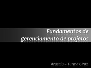 Fundamentos de
gerenciamento de projetos



           Aracaju – Turma GP02
 
