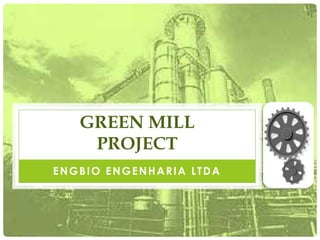 GREEN MILL
    PROJECT
ENGBIO ENGENHARIA LTDA
 