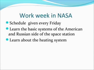 Work week in NASA
Schedule given every Friday
Learn the basic systems of the American
and Russian side of the space stat...