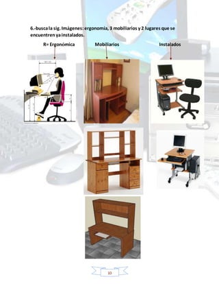 10
6.-buscala sig. Imágenes:ergonomía, 3 mobiliarios y 2 lugares que se
encuentrenyainstalados.
R= Ergonómica Mobiliarios Instalados
 