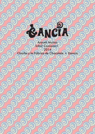 Gancia 
Araceli Muñoz 
Info2 Comisión1 
2014 
Charlie y la Fábrica de Chocolate + Gancia 
 