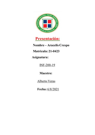 Presentación:
Nombre – Aracelis Crespo
Matricula: 21-0423
Asignatura:
INF-200-19
Maestro:
Alberto Veras
Fecha: 6/8/2021
 