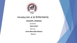 Introducción a la Enfermería
Aracelis Jiménez
Estudiante
2016-0367
Matricula
Anna Mercedes Basora
Maestra
 