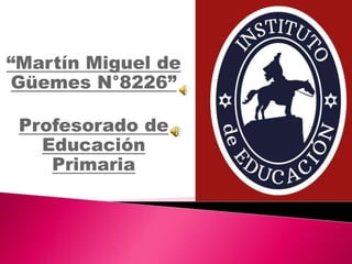 “Martín Miguel de
Güemes N°8226”
Profesorado de
Educación
Primaria
 