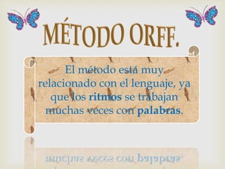El método está muy
relacionado con el lenguaje, ya
   que los ritmos se trabajan
  muchas veces con palabras.
 