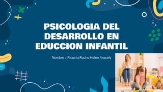 PSICOLOGIA DEL
DESARROLLO EN
EDUCCION INFANTIL
Nombre : Picavia Rocha Helen Aracely
 