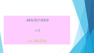 ARACELY SOLIS
1º B
LA DISLEXIA
 