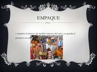 EMPAQUE
e imprime el número de modelo número del tenis y se guarda el
producto en cajas de cartón.
 