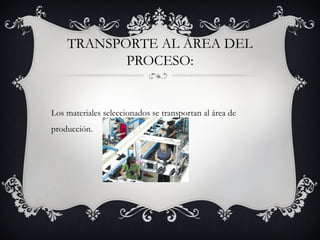TRANSPORTE AL ÁREA DEL
PROCESO:
Los materiales seleccionados se transportan al área de
producción.
 