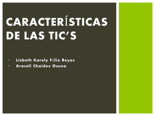 • Lizbeth Karely Félix Reyes
• Araceli Chaidez Osuna
CARACTERÍSTICAS
DE LAS TIC’S
 