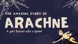 ARACHNE
THE AMAZING STORY OF
A girl turned into a spider
 