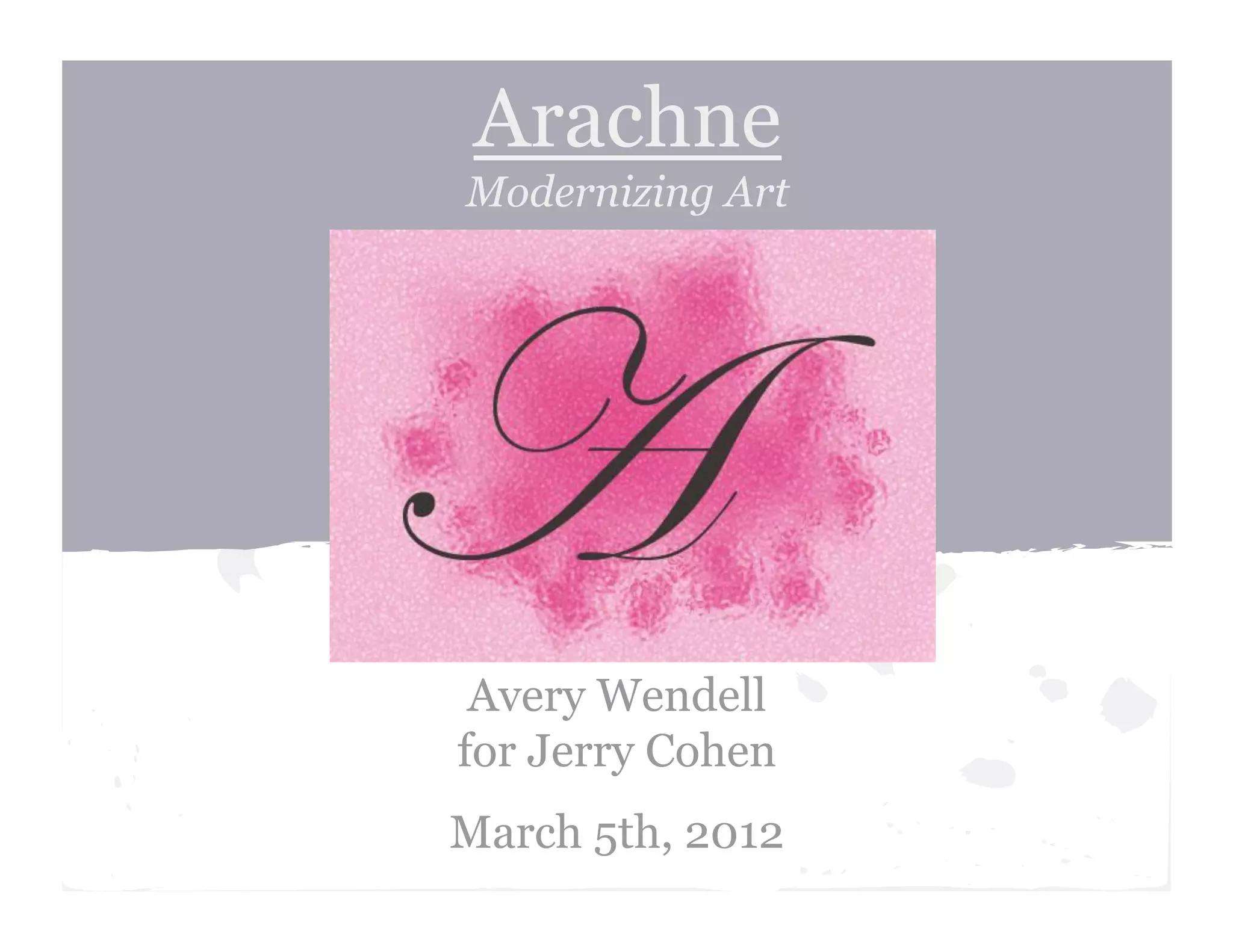 Arachne
Modernizing Art
Avery Wendell
for Jerry Cohen
March 5th, 2012