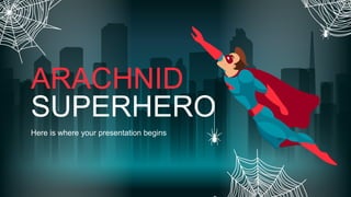 ARACHNID
SUPERHERO
Here is where your presentation begins
 