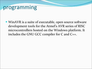 programming WinAVR is a suite of executable, open source software development tools for the Atmel’s AVR series of RISC microcontrollers hosted on the Windows platform. It includes the GNU GCC compiler for C and C++. 