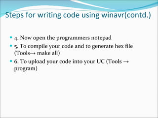 Steps for writing code using winavr(contd.) 4. Now open the programmers notepad  5. To compile your code and to generate hex file (Tools-> make all)  6. To upload your code into your UC (Tools -> program)  