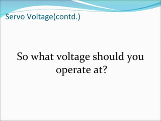 Servo Voltage(contd.) So what voltage should you operate at?  