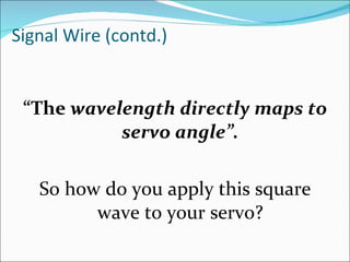 Signal Wire (contd.) “ The  wavelength directly maps to servo angle”. So how do you apply this square wave to your servo? 