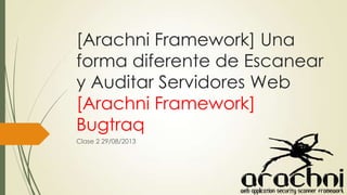 [Arachni Framework] Una
forma diferente de Escanear
y Auditar Servidores Web
[Arachni Framework]
Bugtraq
Clase 2 29/08/2013
 