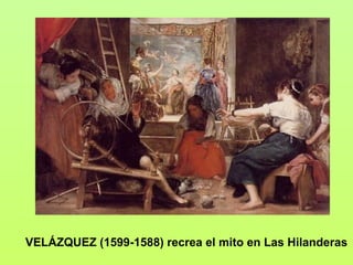 VELÁZQUEZ (1599-1588) recrea el mito en Las Hilanderas
 