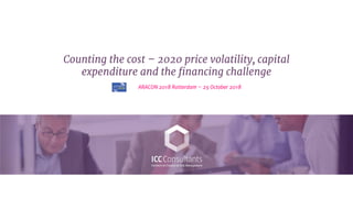 Counting the cost – 2020 price volatility, capital
expenditure and the financing challenge
ARACON 2018 Rotterdam – 25 October 2018
 