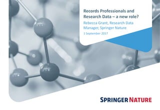 Records Professionals and
Research Data – a new role?
Rebecca Grant, Research Data
Manager, Springer Nature
1 September 2017
 