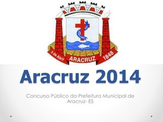 Aracruz 2014 
Concurso Público da Prefeitura Municipal de 
Aracruz- ES 
 