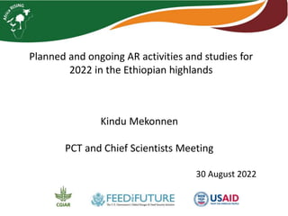 Planned and ongoing AR activities and studies for
2022 in the Ethiopian highlands
Kindu Mekonnen
PCT and Chief Scientists Meeting
30 August 2022
 