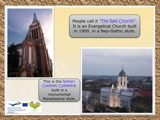 People call it “The Red Church”.
It is an Evangelical Church built
in 1909, in a Neo-Gothic style.
This is the Roman-
Catholic Cathedral
built in a
monumental
Renaissance style.
 