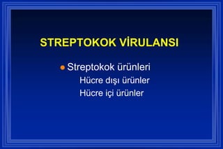 STREPTOKOK VĠRULANSI

   Streptokok   ürünleri
      Hücre dıĢı ürünler
      Hücre içi ürünler
 