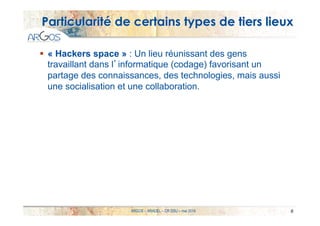 Particularité de certains types de tiers lieux
§  « Hackers space » : Un lieu réunissant des gens
travaillant dans l’info...
