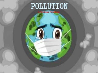POLLUTION
A Serious Problem
 