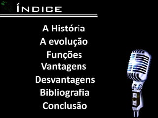 A História A evoluçãoFunçõesVantagensDesvantagensBibliografiaConclusão