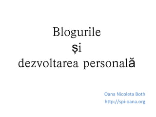 Blogurile
          şi
dezvoltarea personală

               Oana Nicoleta Both
               http://spi-oana.org
 