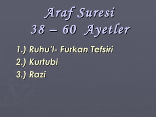 Araf Suresi 38 – 60  Ayetler 1.) Ruhu’l- Furkan Tefsiri 2.) Kurtubi 3.) Razi 