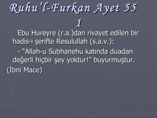 Ruhu’l-Furkan Ayet 55  1 Ebu Hureyre (r.a.)dan rivayet edilen bir hadis-i şerifte Resulullah (s.a.v.): - “Allah-u Subhanehu katında duadan değerli hiçbir şey yoktur!” buyurmuştur. (İbni Mace) 