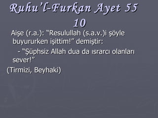Ruhu’l-Furkan Ayet 55  10 Aişe (r.a.): “Resulullah (s.a.v.)i şöyle buyururken işittim!” demiştir: - “Şüphsiz Allah dua da ısrarcı olanları sever!” (Tirmizi, Beyhaki) 