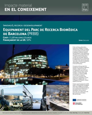 Plafó original de l’exposició “Projecte Europa”, organitzada el 2010 per la Representació de la Comissió Europea a Barcelona. Fotograﬁes, si no s’indica una altra cosa, de Marc Llibre Roig i disseny gràﬁc d'Oriol Frias.
© Ferran Mateo (PRBB)
El Parc de Recerca Biomèdica
de Barcelona (PRBB) és una gran
infraestructura científica que aplega
sis centres públics de recerca que
es dediquen a diferents aspectes
delabiomedicinaiestanestretament
coordinats i en connexió física amb
l'Hospital del Mar de Barcelona.
Un dels seus principals objectius
és la generació de nou coneixement
en l'àmbit de les ciències de la salut
i de la vida, a més de la transferència
de tecnologia i coneixement
al món de l'empresa.
El projecte cofinançat pels fons
europeus ha consistit en l’adequació
d’espais i l’adquisició de part
de l’equipament, que li permetrà
competir amb els millors centres
europeus. Un dels serveis més
complexos que ofereix el PRBB
és l'animalari, un espai de
4.000 m2 en total que inclou
instal·lacions específiques i lliures
de gèrmens patògens per a la
investigació amb ratolins i d'altres
espècies d'animals.
Gràciesaaquestequipamentcientífic
punter i al seu personal investigador
d'alt nivell, el PRBB s'ha convertit
enuncampusdeproduccióintensiva
de coneixement en l'àmbit de la
biomedicina i de les ciències
de la salut i en un dels nuclis més
grans de recerca biomèdica
del sud d'Europa.
Innovació, recerca i desenvolupament
Equipament del Parc de Recerca Biomèdica
de Barcelona (PRBB)
Cost: 11,89 milions d’euros
Finançament de la UE: 50% Estat: Executat
© Ferran Mateo (PRBB)
© Raimon Solà (BioRegió/PRBB)© Ferran Mateo (PRBB)
© Ferran Mateo
(PRBB)
Impacte material
EN EL CONEIXEMENT
 