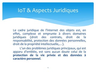 Le cadre juridique de l’internet des objets est, en
effet, complexe et emprunte à divers domaines
juridiques (droit des co...