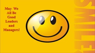 May We 
All Be 
Good 
Leaders 
and 
Managers! 
 