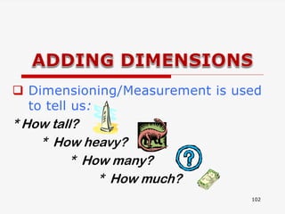 102
 Dimensioning/Measurement is used
to tell us:
* How tall?
* How heavy?
* How many?
* How much?
 