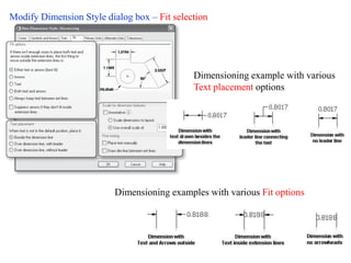 Modify Dimension Style dialog box – Fit selection
Dimensioning examples with various Fit options
Dimensioning example with various
Text placement options
 