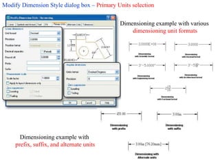 Modify Dimension Style dialog box – Primary Units selection
Dimensioning example with various
dimensioning unit formats
Dimensioning example with
prefix, suffix, and alternate units
 