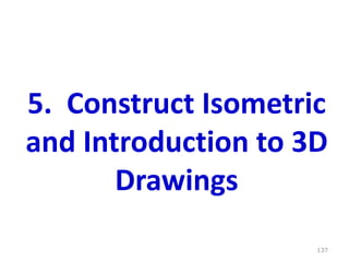 137
5. Construct Isometric
and Introduction to 3D
Drawings
 