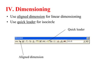 IV. Dimensioning
• Use aligned dimension for linear dimensioning
• Use quick leader for isocircle
Aligned dimension
Quick leader
 