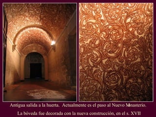 Antigua salida a la huerta.  Actualmente es el paso al Nuevo Monasterio. La bóveda fue decorada con la nueva construcción, en el s. XVII 