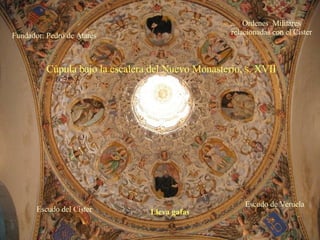 Cúpula bajo la escalera del Nuevo Monasterio, s. XVII Escudo del Císter Escudo de Veruela Fundador: Pedro de Atarés Ordenes  Militares relacionadas con el Císter Lleva gafas 